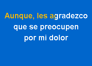 Aunque, Ies agradezco
que se preocupen

por mi dolor