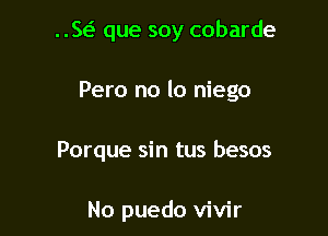 ..5 que soy cobarde

Pero no lo niego

Porque sin tus besos

No puedo vivir