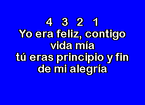 4 3 2 1
Yo era feliz, contigo
Vida mia

ta eras principio y fin
de mi alegria