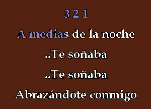 3 2 1
A medias de la noche-
..Te soflaba
..Te soflaba

Abrazeindote conmigo