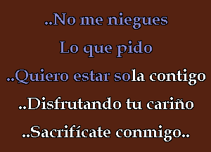 ..No me niegues
L0 que pido
Quiero estar 501a contigo
..Disf111tand0 tu carifto

..Sacrificate c0n111ig0..