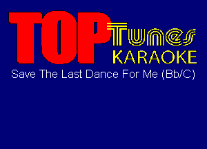 Twmw
KARAOKE

Save The Last Dance For Me (BblC)