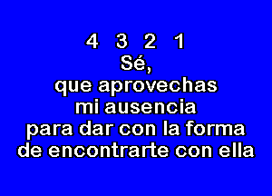 4 3 2 1
S63,
que aprovechas
mi ausencia
para dar con la forma
de encontrarte con ella