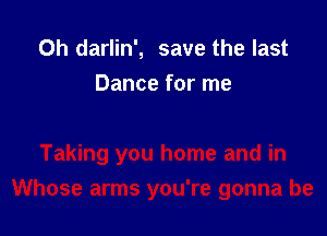 0h darlin', save the last
Dance for me