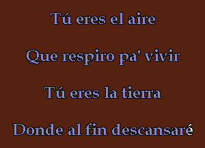 Til eres e1 aire-
Que respiro pa' vivir
Til eres la tierra

Donde a1 fin descansal?