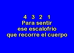 4 3 2 1
Para sentir

ese escalofrio
que recorre el cuerpo