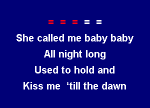She called me baby baby

All night long
Used to hold and
Kiss me Will the dawn