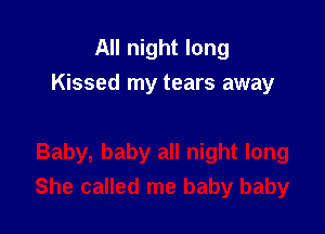 All night long

Kissed my tears away
