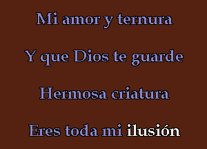 Mi amor y ternura
Y que Dios te guarde-
Hermosa criatura

Eres toda 111i ilusifm