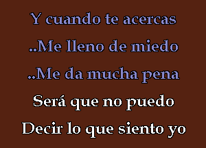 Y cuando te acercas
Me lleno de miedo

Me da mucha pena
Semi que no puedo

Decir lo que siento yo