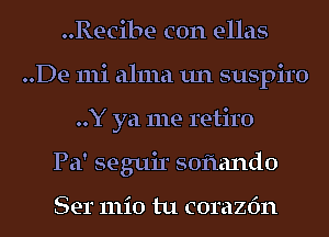 ..Recibe con ellas
..De mi alma un suspiro
..Y ya me retiro
Pa' seguir soflando

Ser 111i0 tu corazfm