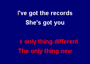 I've got the records

She's got you
