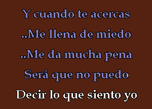 Y cuando te acercas
Me llena de miedo

Me da mucha pena
Semi que no puedo

Decir lo que siento yo