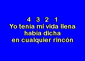 4 3 2 1
Yo tenia mi Vida llena

habia dicha
en cualquier rincOn