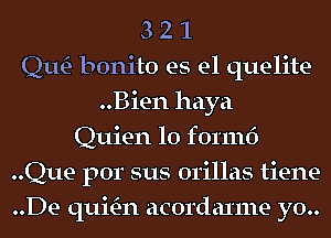 3 2 1
Qm bonito es el quelite
..Bien haya
Quien 10 found
..Que por sus 01'illas tiene-
..De quitE-n acordaxme y0..