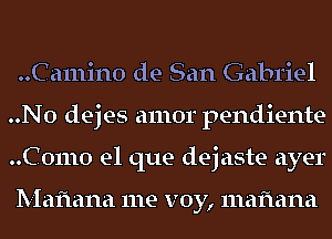 ..Ca111in0 de San Gabriel
..N0 dejes amor pendiente
..C01110 el que dejaste ayer

Mafmna me voy, mafiana