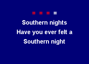 Southern nights
Have you ever felt a

Southern night