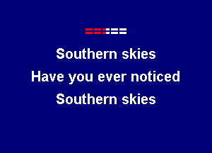 Southern skies

Have you ever noticed
Southern skies