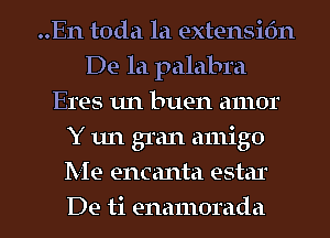 0)

..En toda la extensmn
De la palabra
Eres un buen amor
Y un gran amigo

Me encanta estar

De ti enamorada l