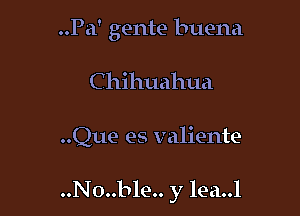 ..Pa' gente buena
C hihuahua

..Que es valiente

..N0..ble.. y lea..l