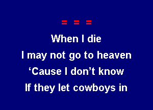 When I die

I may not go to heaven
Cause l donT know
If they let cowboys in