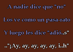 A nadie dice que no
L05 ve como un pasa-rato

Y luego les dice adi6..s


.. 1A , ay, ay, ay, ay, i..h