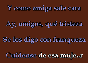 Y como amiga sale cam
Ay, amigos, qu- tristeza
Se los digo con franqueza

Cuidense de esa muje..r