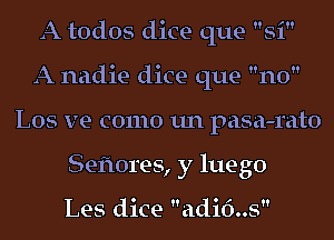 A todos dice que Si
A nadie dice que no
L05 ve como un pasa-rato
Seflores, y luego

Les dice adi6..s