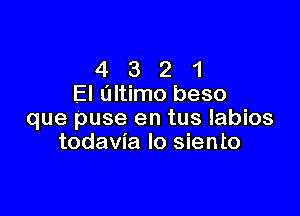 4 3 2 1
El ultimo beso

que puse en tus labios
todavia lo siento