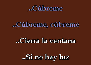 ..C1'1breme
Cabreme, Cflbl'eme

Cierra la ventana

..Si no hay luz