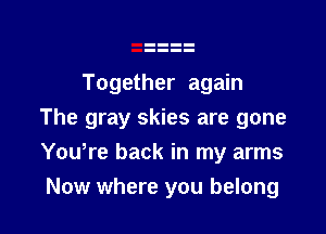 Together again

The gray skies are gone
Yowre back in my arms

Now where you belong
