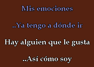 Mis emociones
..Ya tengo a dfmde ir
Hay alguien que le gusta

..Asi cdmo soy