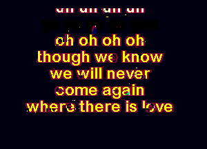 UII u uII UII

oh Oh oh oh
though we know
we will never

come again
where-there is love