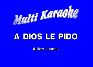 Mam 2x

A DIOS LE PIDO

Auk) Juanes