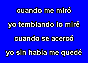 cuando me mirc')
yo temblando lo mir(e

cuando se acerc6

yo sin habla me quew