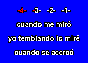 cuando me mir6

yo temblando Io mire'z

cuando se acerc6