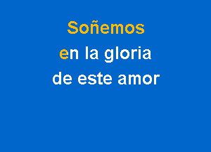 Soniemos
en la gloria

de este amor