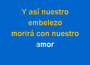 Y asi nuestro
embelezo

morira con nuestro
amor