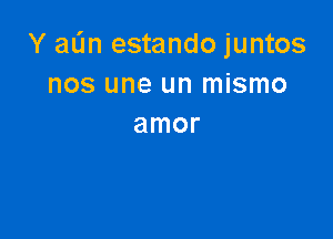 Y aL'In estando juntos
nos une un mismo

amor