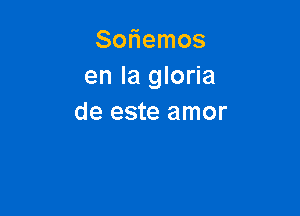 Soniemos
en la gloria

de este amor