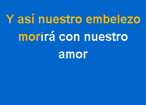 Y asi nuestro embelezo
morira con nuestro

amor