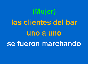 (Mujer)
Ios clientes del bar

uno a uno
se fueron marchando