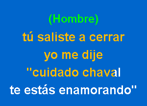 (Hombre)
ta saliste a cerrar

yo me dije
cuidado chaval
te este'Is enamorando