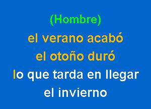 (Hombre)
el verano acab6

el otoFIo dur6
lo que tarda en llegar
el invierno