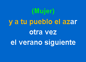 (Mujer)
y a tu pueblo eI azar

otra vez
el verano siguiente