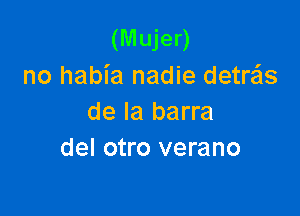 (Mujer)
no habia nadie detre'ls

de la barre
del otro verano