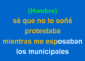 (Hombre)
w que no lo sofw

protestaba

mientras me esposaban
los municipales