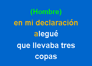 (Hombre)
en mi declaraci6n

alegw
que llevaba tres
copas