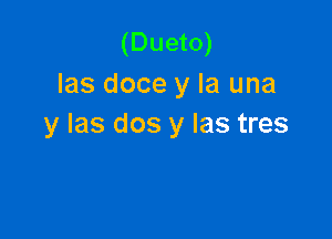 (Dueto)
las doce y la una

y las dos y las tres