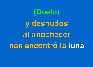 (Dueto)
ydesnudos

alanochecer
nosenconU6laluna